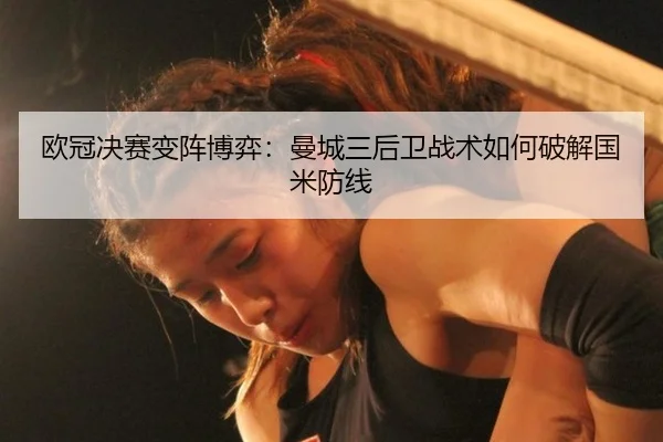 欧冠决赛变阵博弈：曼城三后卫战术如何破解国米防线